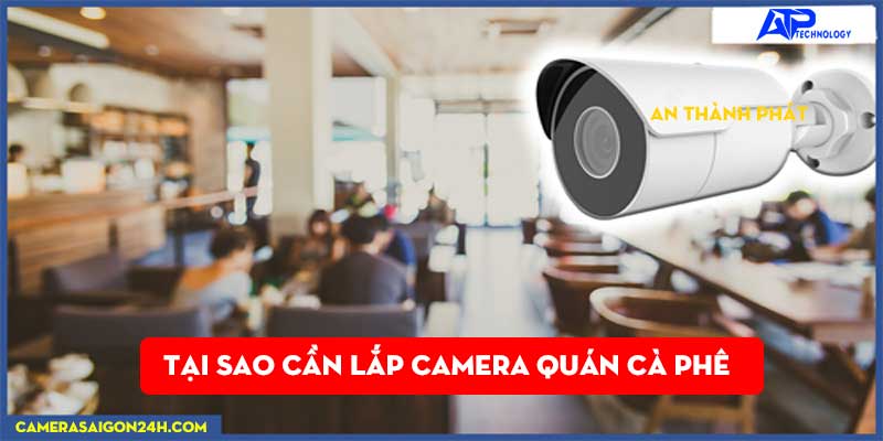 LẮP CAMERA QUÁN CÀ PHÊ GIÁ RẺ LY DO LẮP CAMERA